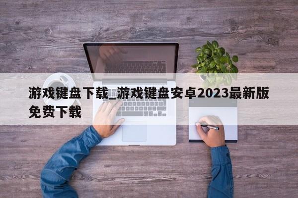 游戲鍵盤下載_游戲鍵盤安卓2023最新版免費下載