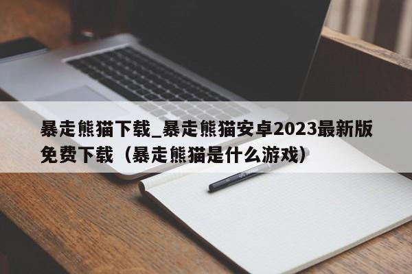 暴走熊貓下載_暴走熊貓安卓2023最新版免費下載（暴走熊貓是什么游戲）