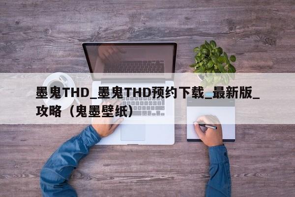 墨鬼THD_墨鬼THD預約下載_最新版_攻略（鬼墨壁紙）