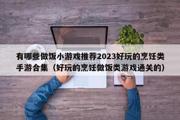 有哪些做飯小游戲推薦2023好玩的烹飪類手游合集（好玩的烹飪做飯類游戲通關的）