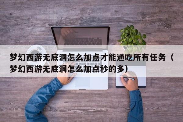 夢幻西游無底洞怎么加點才能通吃所有任務（夢幻西游無底洞怎么加點秒的多）