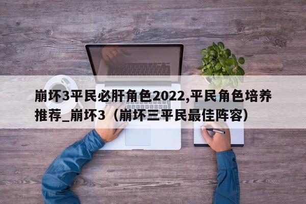 崩壞3平民必肝角色2022,平民角色培養(yǎng)推薦_崩壞3（崩壞三平民最佳陣容）