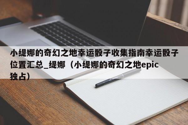 小緹娜的奇幻之地幸運骰子收集指南幸運骰子位置匯總_緹娜（小緹娜的奇幻之地epic獨占）