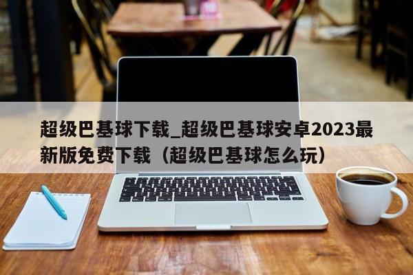 超級巴基球下載_超級巴基球安卓2023最新版免費下載（超級巴基球怎么玩）