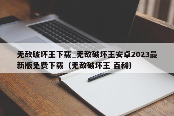 無敵破壞王下載_無敵破壞王安卓2023最新版免費下載（無敵破壞王 百科）