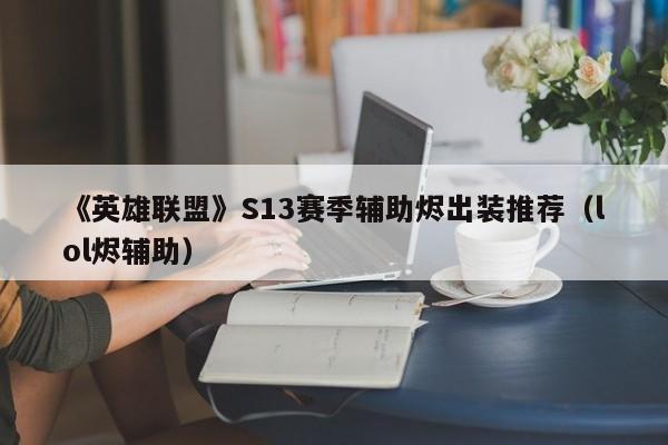 《英雄聯盟》S13賽季輔助燼出裝推薦（lol燼輔助）