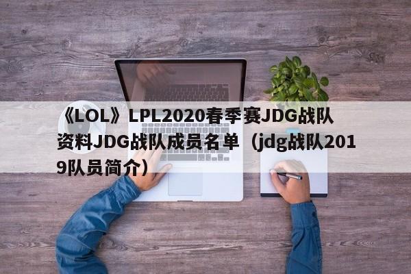 《LOL》LPL2020春季賽JDG戰隊資料JDG戰隊成員名單（jdg戰隊2019隊員簡介）