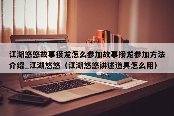 江湖悠悠故事接龍怎么參加故事接龍參加方法介紹_江湖悠悠（江湖悠悠講述道具怎么用）