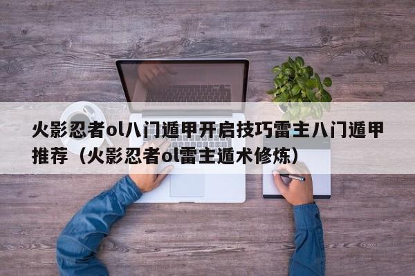 火影忍者ol八門遁甲開啟技巧雷主八門遁甲推薦（火影忍者ol雷主遁術修煉）