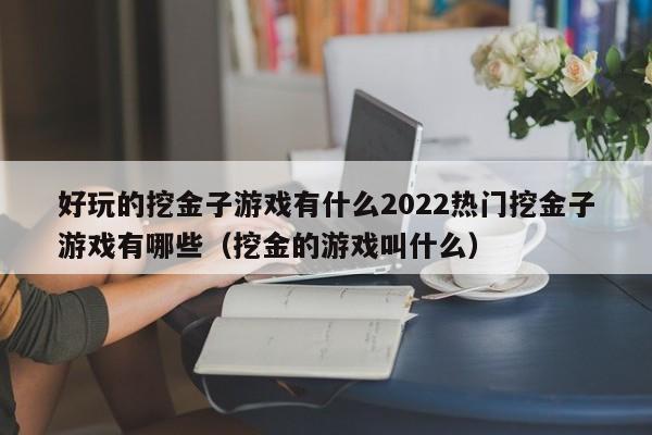 好玩的挖金子游戲有什么2022熱門挖金子游戲有哪些（挖金的游戲叫什么）