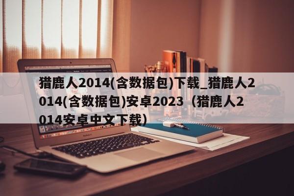 獵鹿人2014(含數據包)下載_獵鹿人2014(含數據包)安卓2023（獵鹿人2014安卓中文下載）