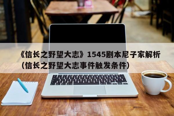 《信長之野望大志》1545劇本尼子家解析（信長之野望大志事件觸發條件）