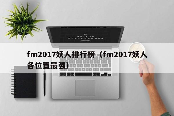 fm2017妖人排行榜（fm2017妖人各位置最強）