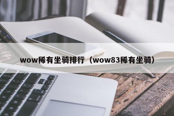 wow稀有坐騎排行（wow83稀有坐騎）