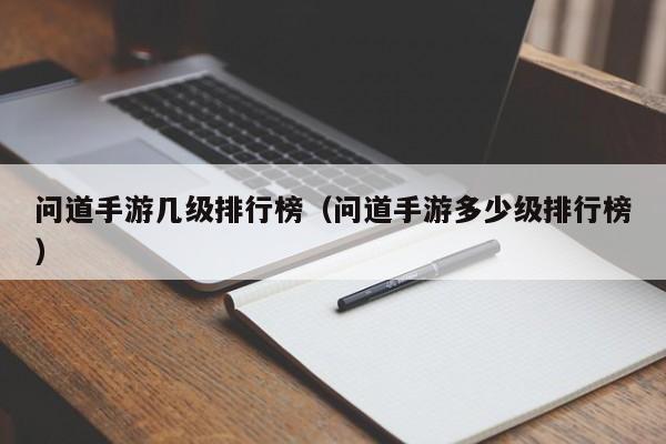 問(wèn)道手游幾級(jí)排行榜（問(wèn)道手游多少級(jí)排行榜）