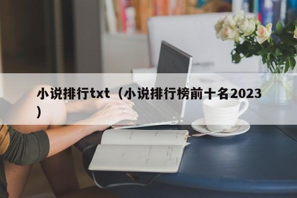 小說排行txt（小說排行榜前十名2023）