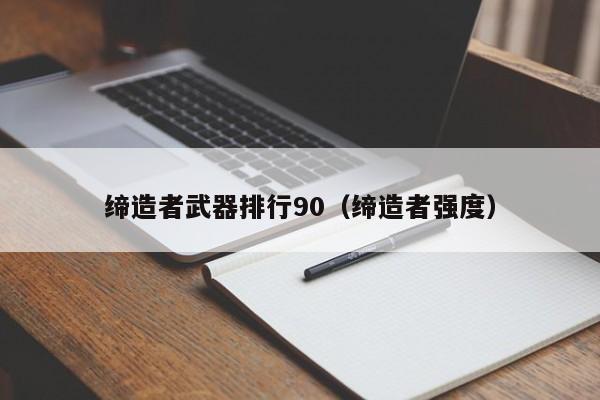 締造者武器排行90（締造者強度）