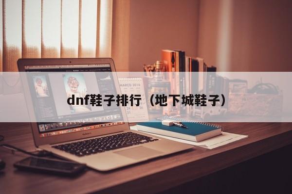 dnf鞋子排行（地下城鞋子）