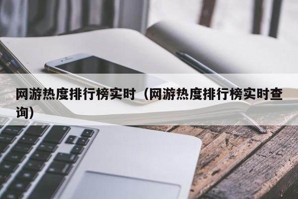 網游熱度排行榜實時（網游熱度排行榜實時查詢）